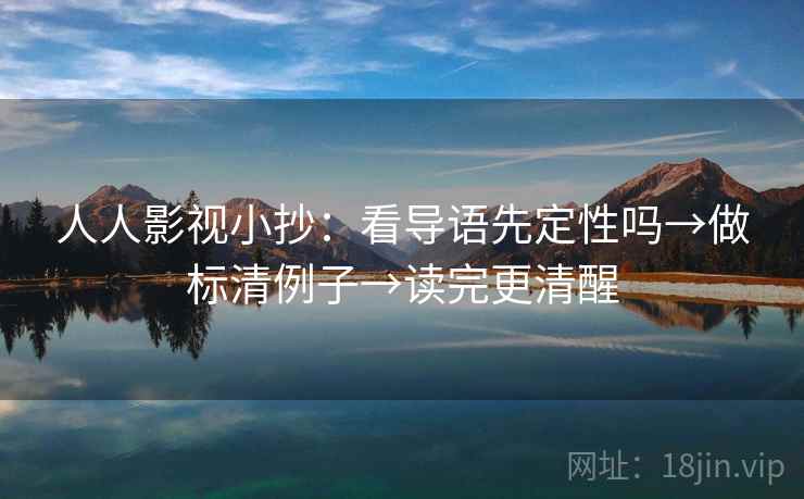 人人影视小抄：看导语先定性吗→做标清例子→读完更清醒