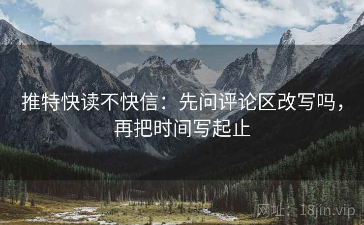 推特快读不快信：先问评论区改写吗，再把时间写起止