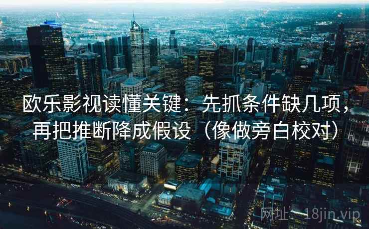 欧乐影视读懂关键：先抓条件缺几项，再把推断降成假设（像做旁白校对）