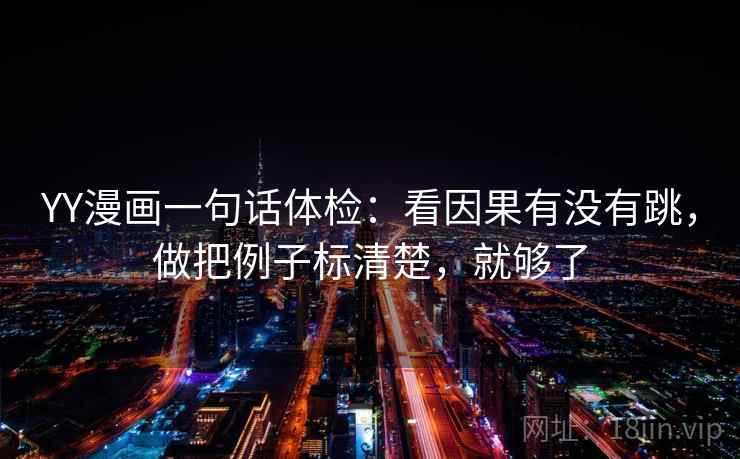 YY漫画一句话体检：看因果有没有跳，做把例子标清楚，就够了