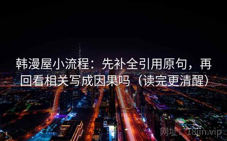 韩漫屋小流程：先补全引用原句，再回看相关写成因果吗（读完更清醒）