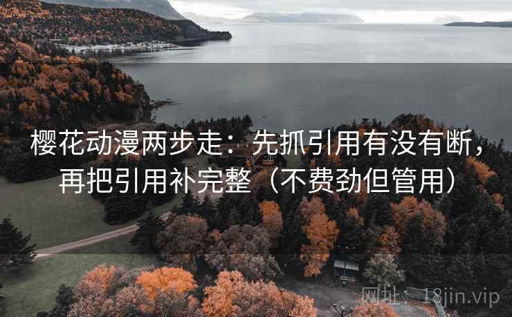 樱花动漫两步走:先抓引用有没有断,再把引用补完整(不费劲但管用) 樱花动漫两步走:先抓引用有没有断,再把引用补完整(不费劲但管用)